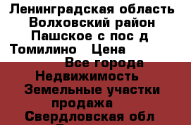 Ленинградская область Волховский район Пашское с/пос д. Томилино › Цена ­ 40 000 000 - Все города Недвижимость » Земельные участки продажа   . Свердловская обл.,Бисерть п.